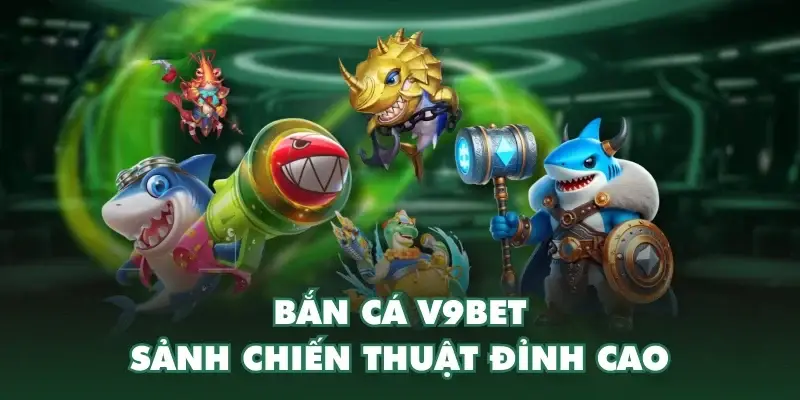 ban ca v9bet sanh chien thuat dinh cao